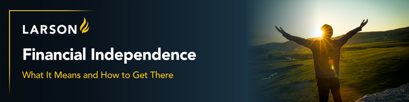 Discover what financial independence really means, how to achieve it, and how a Larson advisor can help guide you every step of the way.
