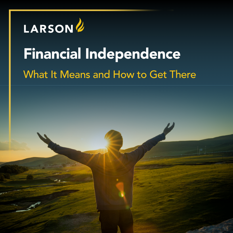 Discover what financial independence really means, how to achieve it, and how a Larson advisor can help guide you every step of the way.
